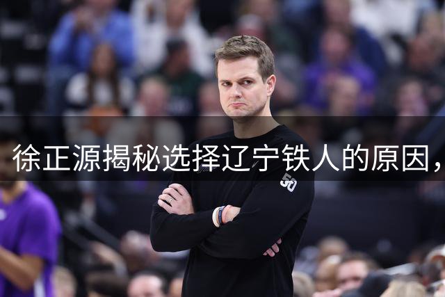 徐正源揭秘选择辽宁铁人的原因，坦言常品沈阳名菜锅包肉